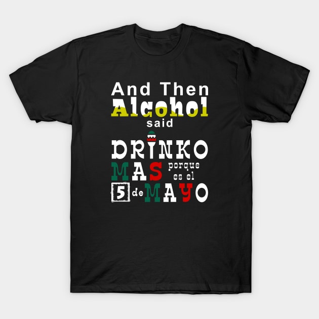 Cinco de Mayo - And Then Alcohol Said T-Shirt by Electrovista